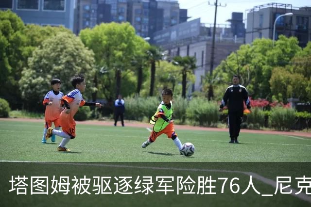 塔图姆被驱逐绿军险胜76人 尼克斯大胜猛龙